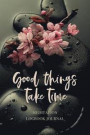 Good Things Take Time Meditation Logbook Journal: Journaling Meditation Practice Experience in Stillness, Mindfulness, Lovingkindness and Insights for