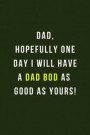 Dad, Hopefully One Day I Will Have A Dad Bod As Good As Yours!: Novelty Father's Day Gift Notebook - 120 Lined Pages To Write Ideas, Lists & Thoughts