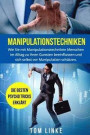 Manipulationstechniken: Wie Sie mit Manipulationstechniken Menschen im Alltag zu ihren Gunsten beeinflussen und sich selbst vor Manipulation s