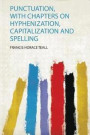 Punctuation, With Chapters on Hyphenization, Capitalization and Spelling