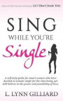 Sing While You're Single: A self-help guide for smart women who have decided to remain single for the time being, yet still believe in the power