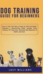 Dog Training Guide for Beginners: How to Train Your Dog or Puppy for Kids and Adults, Following a Step-by-Step Guide: Includes Potty Training, 101 Dog