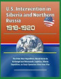 U.S. Intervention in Siberia and Northern Russia 1918-1920: The Polar Bear Expedition, Naval Forces in Archangel and Murmansk, Logistics, Siberia Expe
