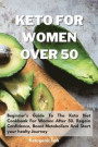 Keto For Women Over 50: Beginner's Guide To The Keto Diet Cookbook For Women After 50. Regain Confidence, Boost Metabolism And Start your heal