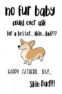 No Fur Baby Could Ever Ask For A Better ... Skin ... Dad: JOURNAL FROM THE DOG - Father's Day Gift Notebook - 120 Lined Pages To Write Ideas, Lists &