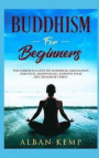 Buddhism for Beginners: The Complete Guide on Buddhism, Meditation Practices, Mindfulness, Improve Your Life, Eliminate Stress