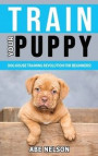 Train Your Puppy: Dog House Training Revolution for Beginners! Behavior Dog Training Steps to Raise a Perfect Puppy House - Positive Rei