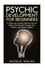 Psychic Development for Beginners: A Clear and Concise Guide on How to Allow and Naturally Develop Your Intuition and Psychic Abilities (Psychic ... Psychic Dreams, Psychic Development)
