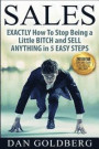SALES: EXACTLY How To Stop Being a Little BITCH and SELL ANYTHING in 5 EASY Steps: Volume 1 (Sales, Sales Techniques, Sales Management, Sales Success)