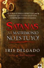 Satanás, ¡mi Matrimonio No Es Tuyo!: Guía de la Guerra Espiritual Para Parejas