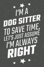 I'm A Dog Sitter To Save Time, Let's Just Assume I'm Always Right: Notebook, Planner or Journal Size 6 x 9 110 Lined Pages Office Equipment, Supplies