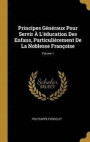 Principes G n raux Pour Servir l' ducation Des Enfans, Particuli rement de la Noblesse Fran oise; Volume 1