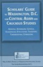 Scholars' Guide To Washington, D.C. For Central Asian And Caucasus Studies