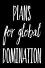 Plans for Global Domination: 110-Page Funny Soft Cover Sarcastic Blank Lined Journal Makes Great Sister, Friend or Coworker Gift