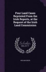 Four Land Cases Reprinted from the Irish Reports, at the Request of the Irish Land Commission