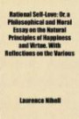 Rational Self-Love; Or, a Philosophical and Moral Essay on the Natural Principles of Happiness and Virtue. With Reflections on the Variou