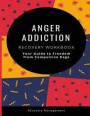 Anger Addiction Recovery Workbook: Your Guide to Freedom from Compulsive Rage
