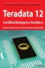 Teradata 12 Certified Enterprise Architect Exam Preparation Course in a Book for Passing the Exam - The How To Pass on Your First Try Certification Study Guide
