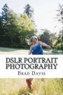 DSLR Portrait Photography: Simple techniques how to create beautiful pictures using your DSLR camera: Volume 2 (DSLR Photography)
