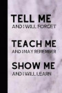 Tell Me And I Will Forget Teach Me And I May Remember Show Me And I Will Learn: Useful Novelty Notebook For All Mentors In Your Life
