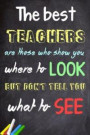 The Best Teachers Are Those Who Show You Where To Look, But Don't Tell You What To See: Teacher Appreciation Gift - Messages and Quotes-6x 9 Lined Not