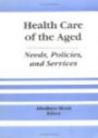 Health Care of the Aged: Needs, Policies and Services (Journal of Gerontological Social Work Series) (Journal of Gerontological Social Work Series)