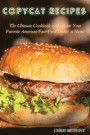 Copycat Recipes: The Ultimate Cookbook to Replicate Your Favorite American Fast-Food Dishes at Home