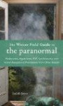 Weiser Field Guide to the Paranormal, The: Abductions, Apparitions, ESP, Synchornicity, and More Unexplained Phenomena from Other Realms (The Weiser Field Guide Series)
