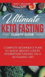 Ultimate Keto Fasting Clarity Guide: Complete Beginner's Plan to Quick Weight Loss by Intermittent Fasting on a Ketogenic Diet