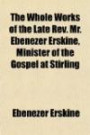 The Whole Works of the Late Rev. Mr. Ebenezer Erskine, Minister of the Gospel at Stirling (Volume 1); Consisting of Sermons and Discourses, on the Most Important and Interesting Subjects