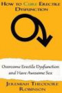 How to CURE Erectile Dysfunction: Overcome Erectile Dysfunction and Have Awesome Sex (Erectile Dysfunction, Erectile Dysfunction Cures, Sexual Health) (Volume 1)
