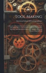 Tool Making; a Manual of Practical Instruction in the art of Making Tools, With Many Hints on the Solution of Problems Calling for Ingenuity and Mechanical Skill in the Devising of Special Means to