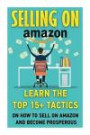 Selling on Amazon: Learn The Top 15+ Tactics On How To Sell On Amazon And Become Prosperous (Amazon Selling Secrets, How To Sell Your Own Products On Amazon, Selling Strategies) (Volume 1)