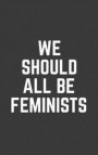 We Should All Be Feminists: We Should All Be Feminists Notebook - Cute And Amazing Feminism Quote Saying As Cool Doodle Diary Book Gift For Bold F