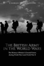 The British Army in the World Wars: The History of Britain's Ground Forces during World War I and World War II