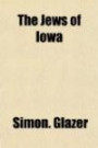 The Jews of Iowa; A complete history and accurate account of their religious, social, economical and educational progress in this state a history of ... in modern times, and a brief history of Iowa