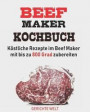 Beef Maker Kochbuch: Köstliche Rezepte im Beef Maker mit bis zu 800 Grad zubereiten
