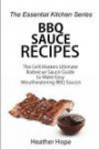 BBQ Sauce Recipes: The Grill Masters Ultimate Barbecue Sauce Guide to Make Easy Mouthwatering BBQ Sauces (The Essential Kitchen Series) (Volume 70)