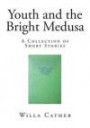 Youth and the Bright Medusa: A Collection of Short Stories (Top 100 Short Stories - Willa Cather)