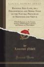 Rational Self-Love, or a Philosophical and Moral Essay on the Natural Principles of Happiness and Virtue: With Reflections on the Various Systems of ... and Modern, on This Subject (Classic Reprint)