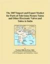 The 2007 Import and Export Market for Parts of Television Picture Tubes and Other Electronic Valves and Tubes in India