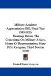 Military Academy Appropriation Bill, Fiscal Year 1919-1920: Hearings Before The Committee On Military Affairs, House Of Representatives, Sixty-Fifth Congress, Third Session (1919)