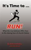 It's Time to ... RUN!: What ALL true believers WILL face in this closing hour of church history