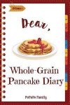 Dear, Whole-Grain Pancake Diary: Make An Awesome Month With 31 Best Whole Grain Pancake Recipes! (Whole Grain Cookbook, Whole Grain Cooking, Whole Gra