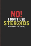 No I Dont Use Steroids But Thanks for Asking: For Training Log and Diary Journal for Gym Lover (6x9) Lined Notebook to Write in