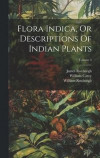 Flora Indica, Or Descriptions Of Indian Plants; Volume 3