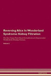 Reversing Alice In Wonderland Syndrome: Kidney Filtration The Raw Vegan Plant-Based Detoxification & Regeneration Workbook for Healing Patients. Volum
