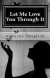Let Me Love You Through It: The Inspiring True Stories of Victims, Becoming Survivors of Domestic Violence
