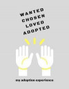 Wanted, Chosen, Loved, Adopted: My Adoption Experience: Gift Journal/Notebook for Boys, Older Kids/Children, Teens, Teenagers (Help Integrate/Join New