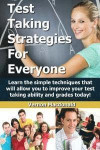 Test Taking Strategies For Everyone: Learn the simple techniques that will allow you to improve your testing taking ability and grades today!